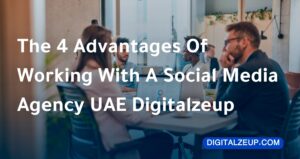 The 4 Advantages Of Working With A Social Media Agency UAE Digitalzeup