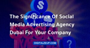 The Significance Of Social Media Advertising Agency Dubai For Your Company