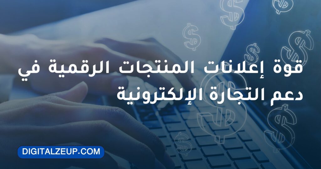 قوة إعلانات المنتجات​ الرقمية في دعم التجارة الإلكترونية